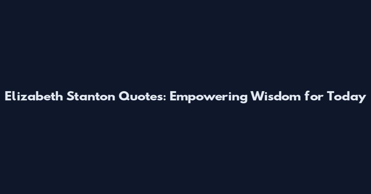 Elizabeth Stanton Quotes: Empowering Wisdom for Today