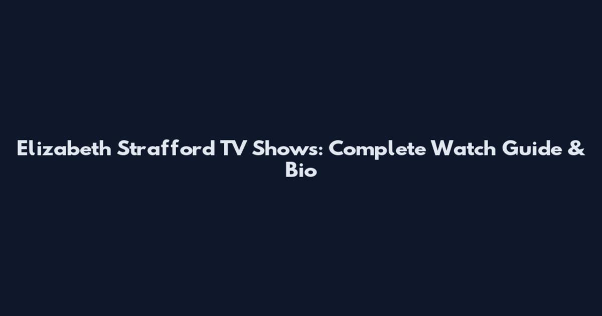 Elizabeth Strafford TV Shows: Complete Watch Guide & Bio
