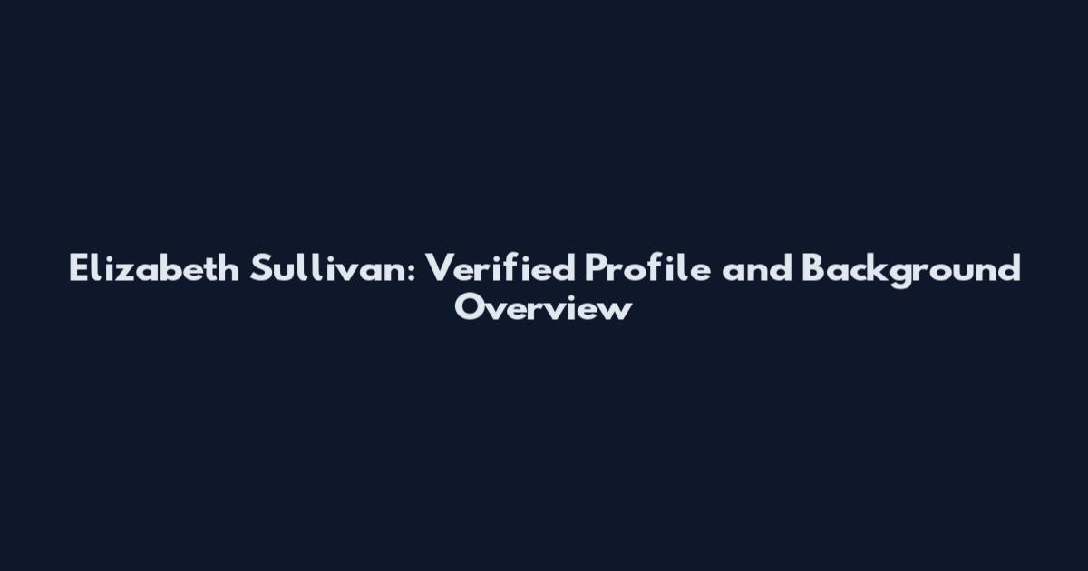 Elizabeth Sullivan: Verified Profile and Background Overview