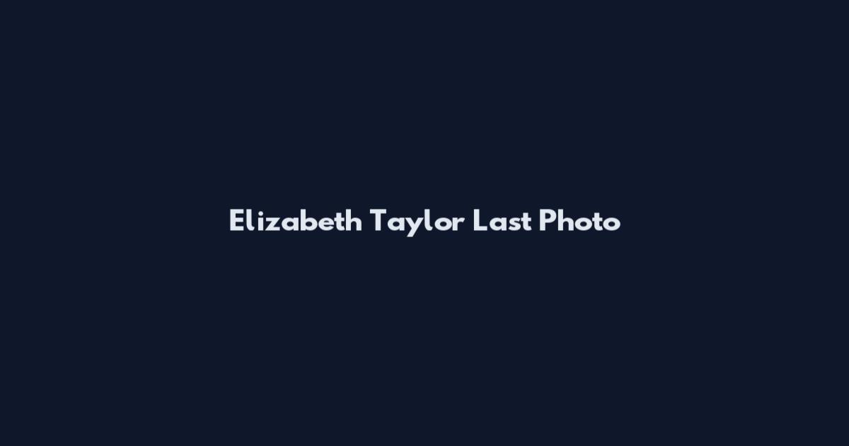 Elizabeth Taylor Last Photo