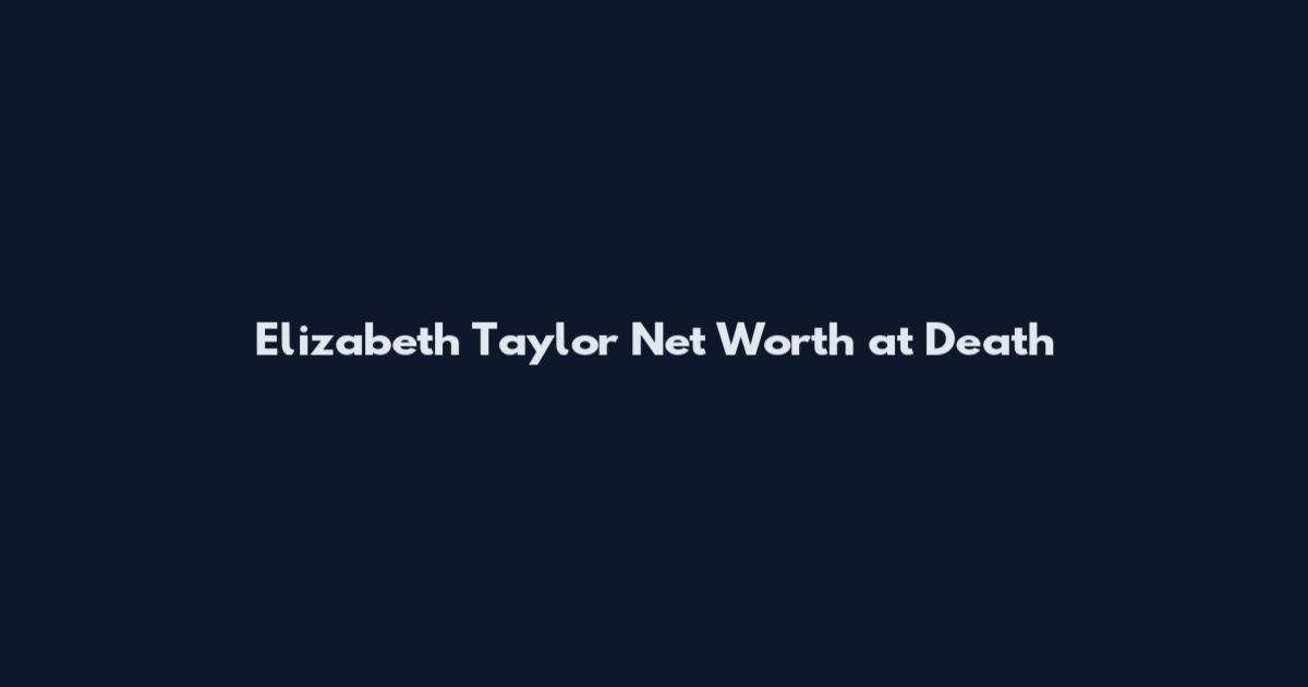Elizabeth Taylor Net Worth at Death