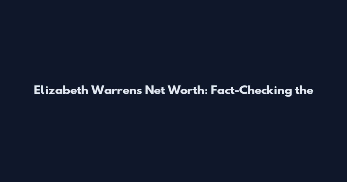 Elizabeth Warren's Net Worth: Fact-Checking the