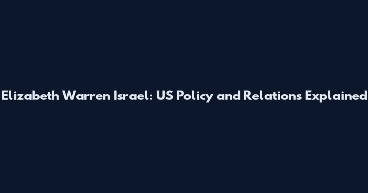 Elizabeth Warren Israel: US Policy and Relations Explained