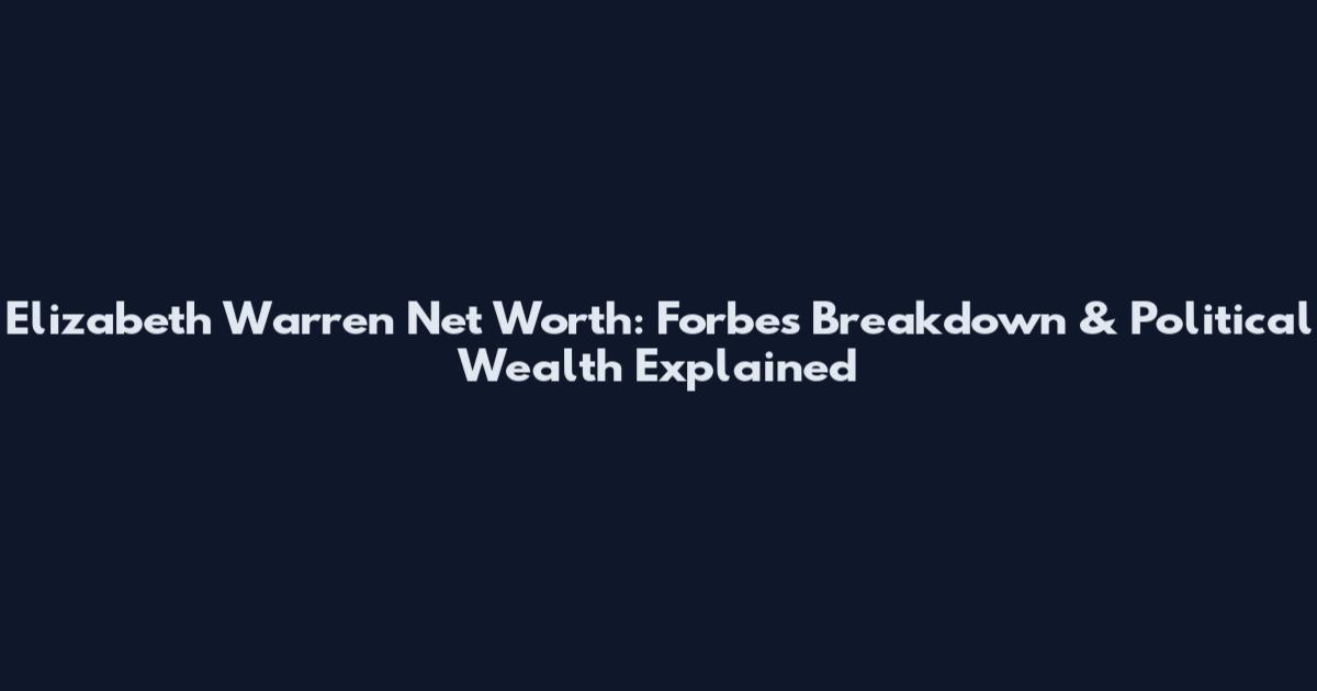 Elizabeth Warren Net Worth: Forbes Breakdown & Political Wealth Explained