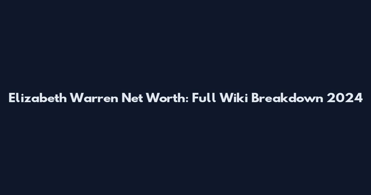 Elizabeth Warren Net Worth: Full Wiki Breakdown 2024