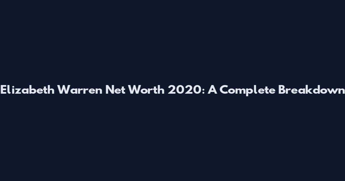 Elizabeth Warren Net Worth 2020: A Complete Breakdown