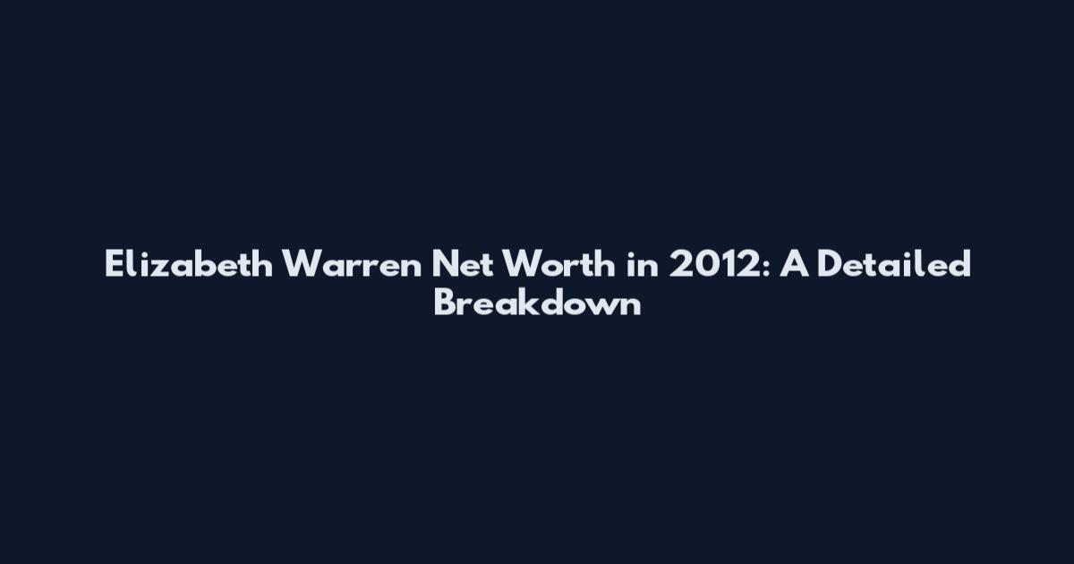 Elizabeth Warren Net Worth in 2012: A Detailed Breakdown