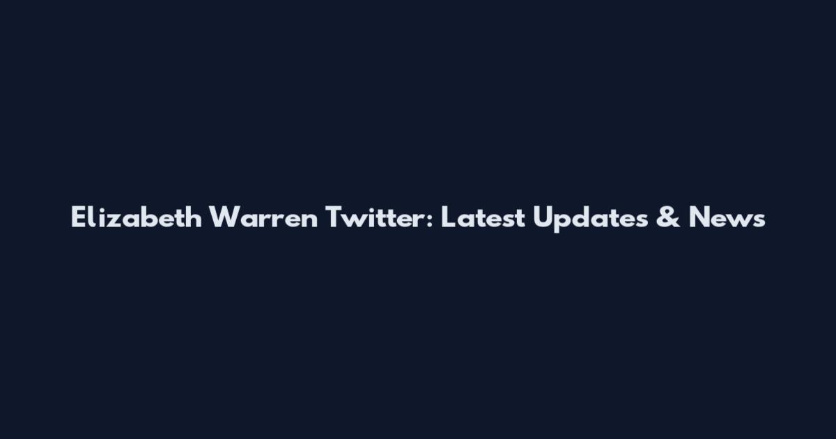 Elizabeth Warren Twitter: Latest Updates & News