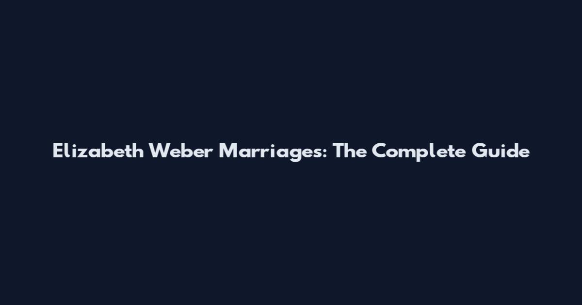 Elizabeth Weber Marriages: The Complete Guide