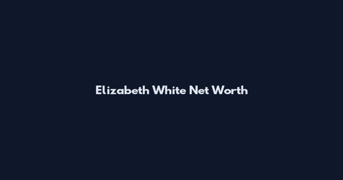 Elizabeth White Net Worth