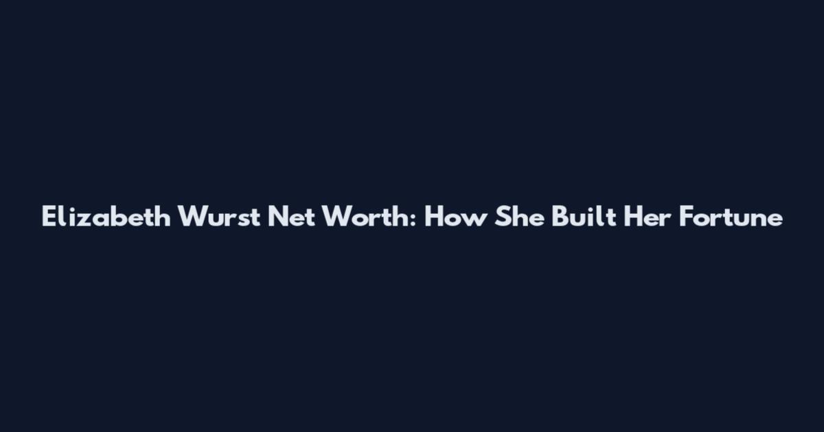 Elizabeth Wurst Net Worth: How She Built Her Fortune