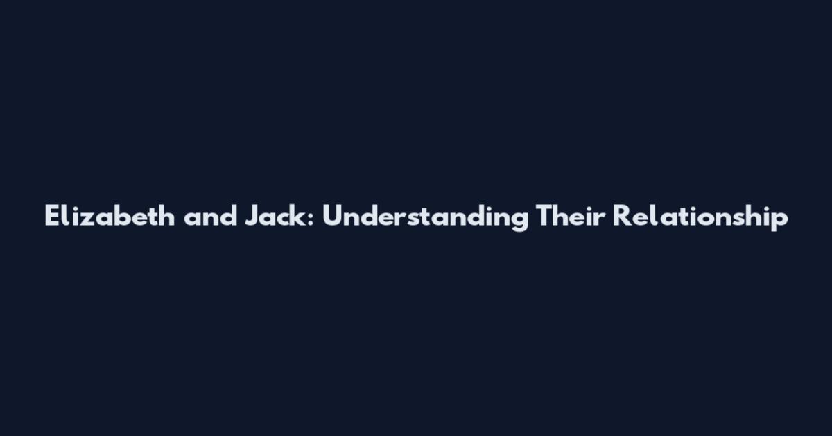 Elizabeth and Jack: Understanding Their Relationship