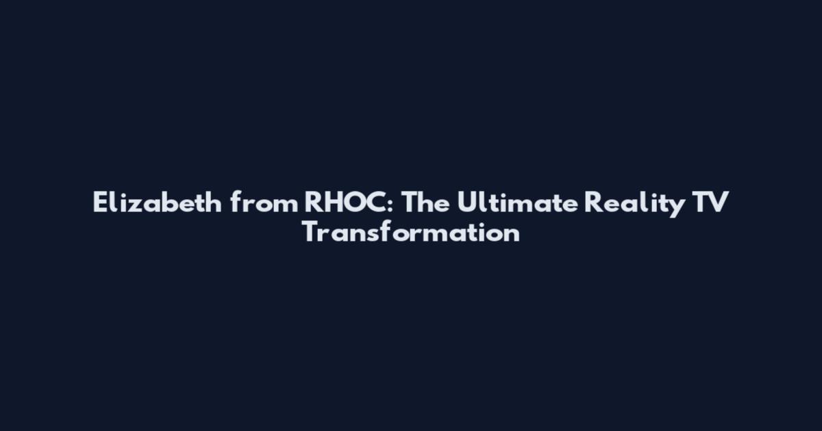 Elizabeth from RHOC: The Ultimate Reality TV Transformation