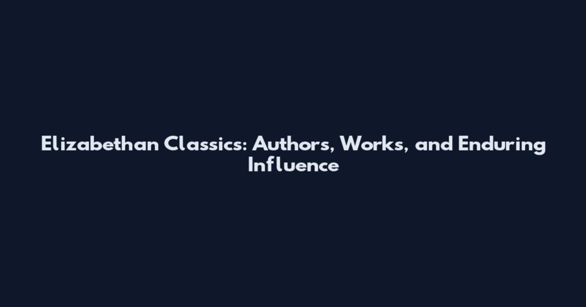 Elizabethan Classics: Authors, Works, and Enduring Influence