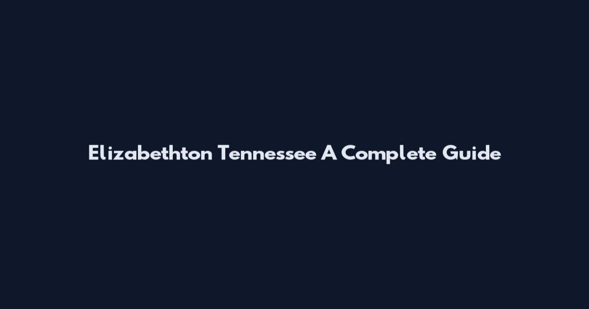 Elizabethton Tennessee A Complete Guide