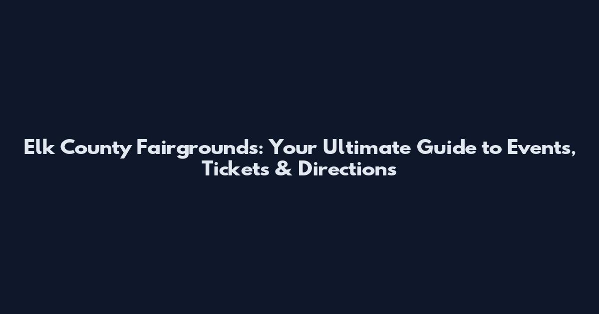 Elk County Fairgrounds: Your Ultimate Guide to Events, Tickets & Directions