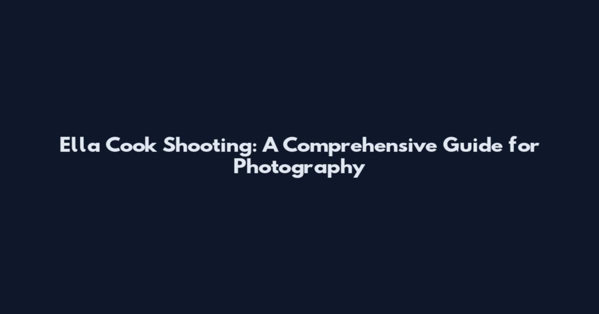 Ella Cook Shooting: A Comprehensive Guide for Photography