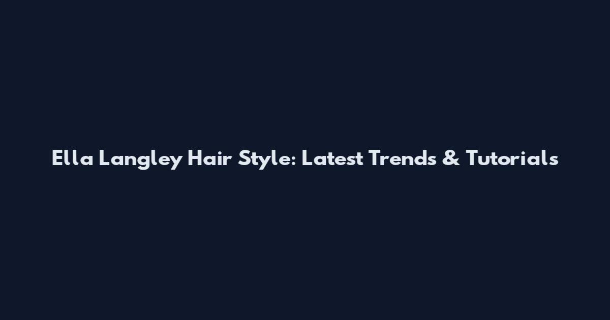 Ella Langley Hair Style: Latest Trends & Tutorials