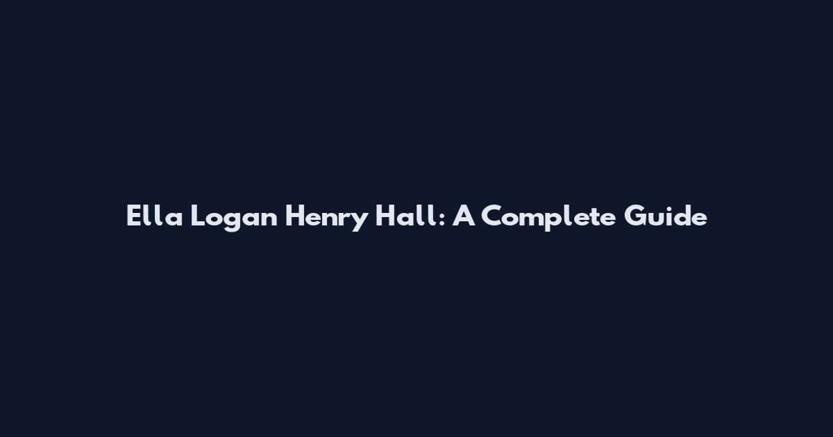 Ella Logan Henry Hall: A Complete Guide