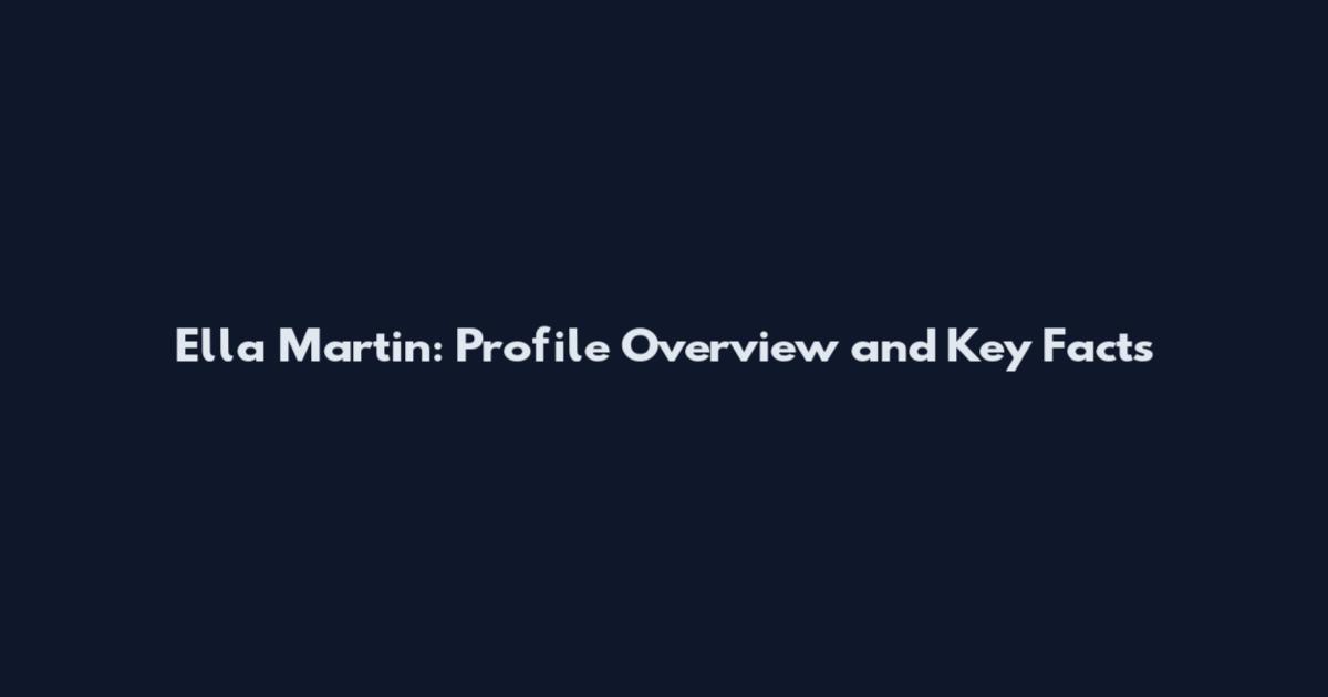 Ella Martin: Profile Overview and Key Facts