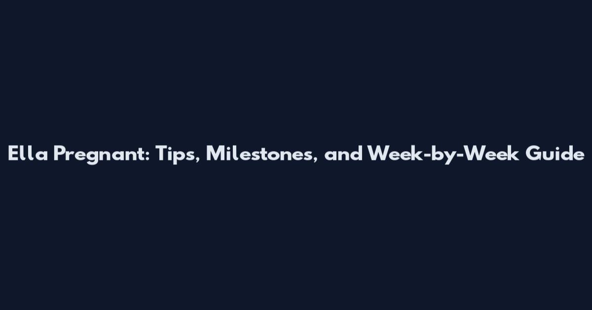 Ella Pregnant: Tips, Milestones, and Week-by-Week Guide