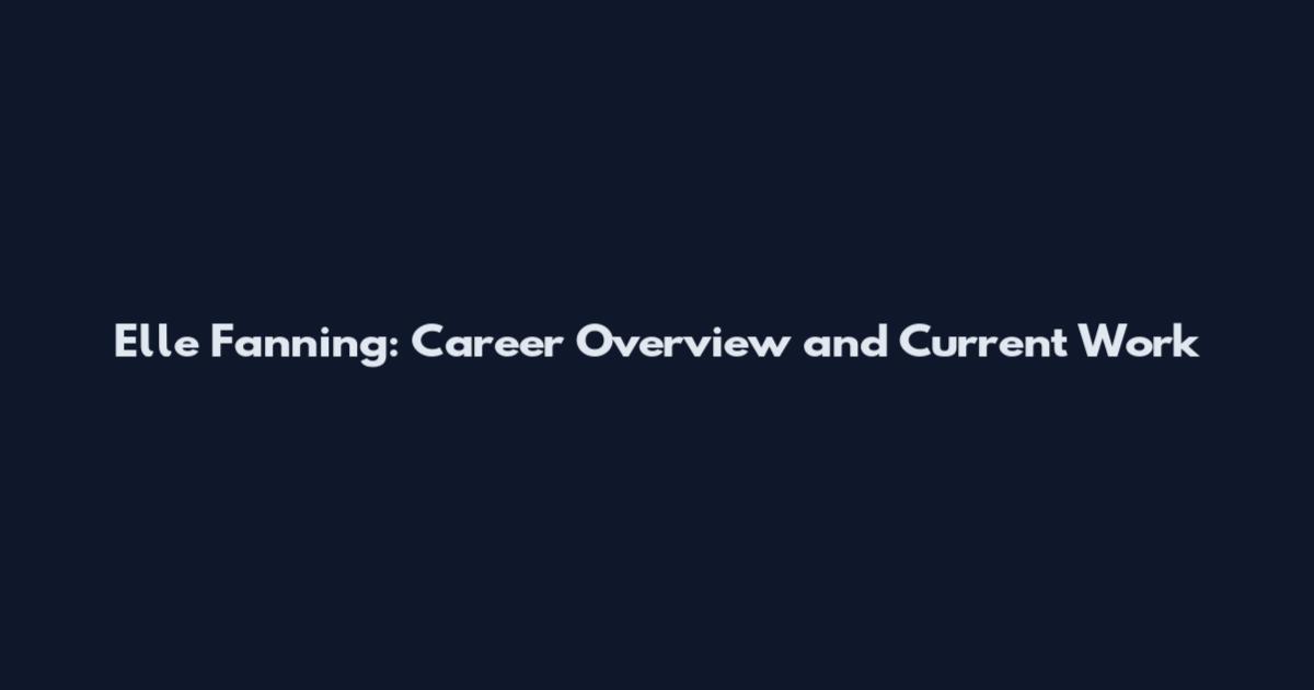 Elle Fanning: Career Overview and Current Work