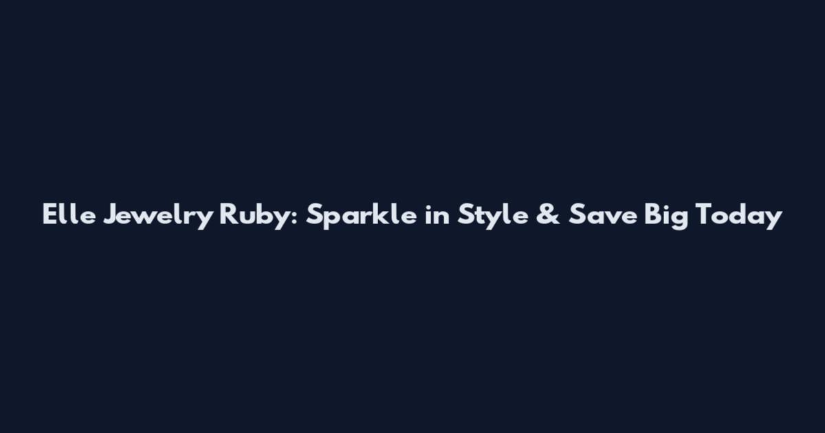 Elle Jewelry Ruby: Sparkle in Style & Save Big Today