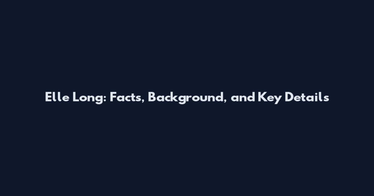 Elle Long: Facts, Background, and Key Details