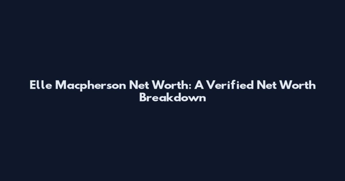 Elle Macpherson Net Worth: A Verified Net Worth Breakdown