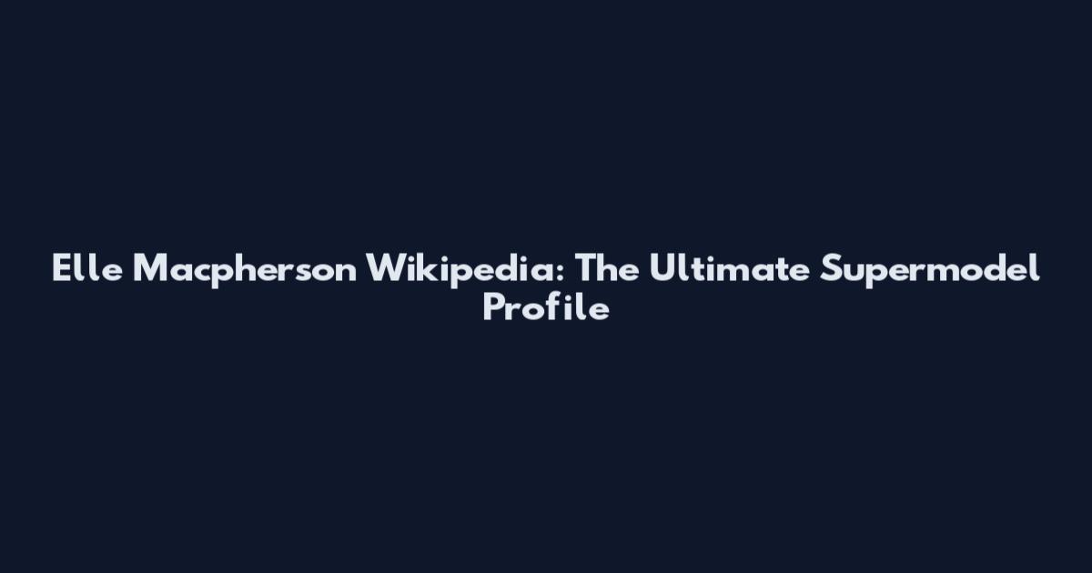 Elle Macpherson Wikipedia: The Ultimate Supermodel Profile