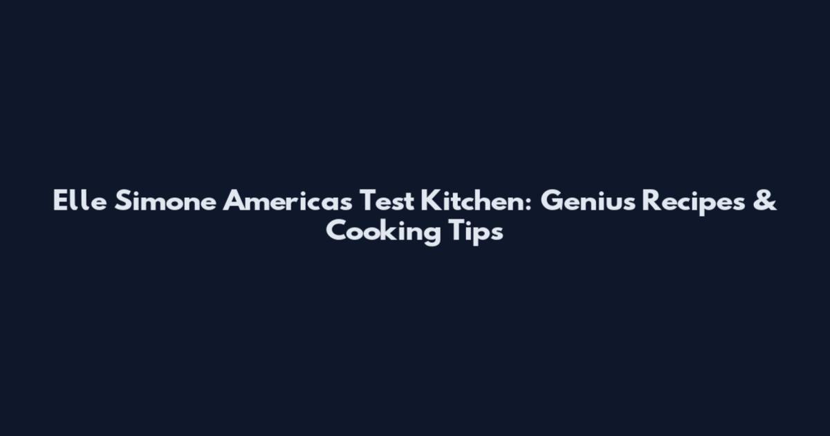Elle Simone America's Test Kitchen: Genius Recipes & Cooking Tips