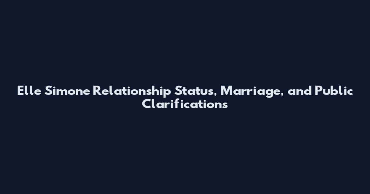 Elle Simone Relationship Status, Marriage, and Public Clarifications