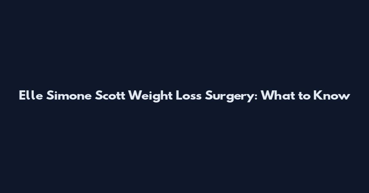 Elle Simone Scott Weight Loss Surgery: What to Know