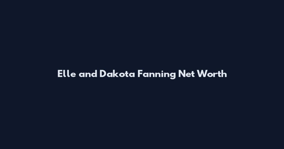 Elle and Dakota Fanning Net Worth