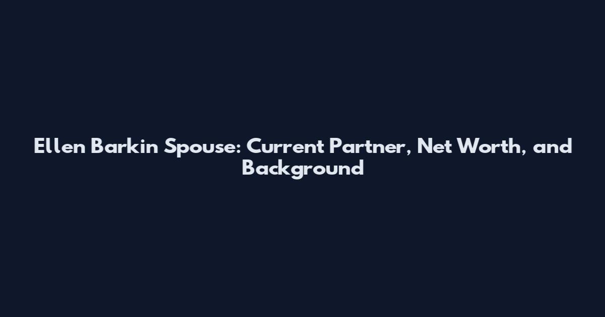 Ellen Barkin Spouse: Current Partner, Net Worth, and Background