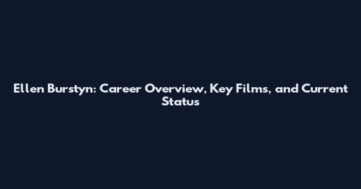 Ellen Burstyn: Career Overview, Key Films, and Current Status