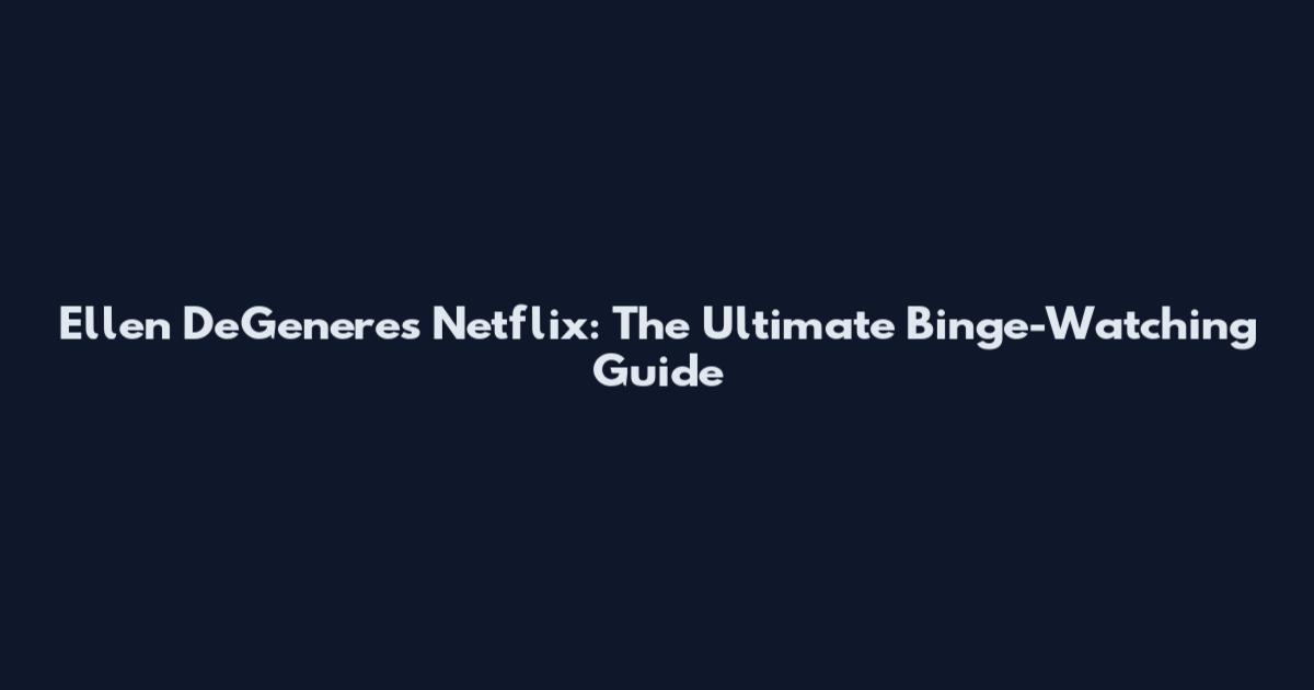 Ellen DeGeneres Netflix: The Ultimate Binge-Watching Guide