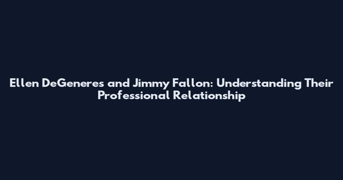 Ellen DeGeneres and Jimmy Fallon: Understanding Their Professional Relationship