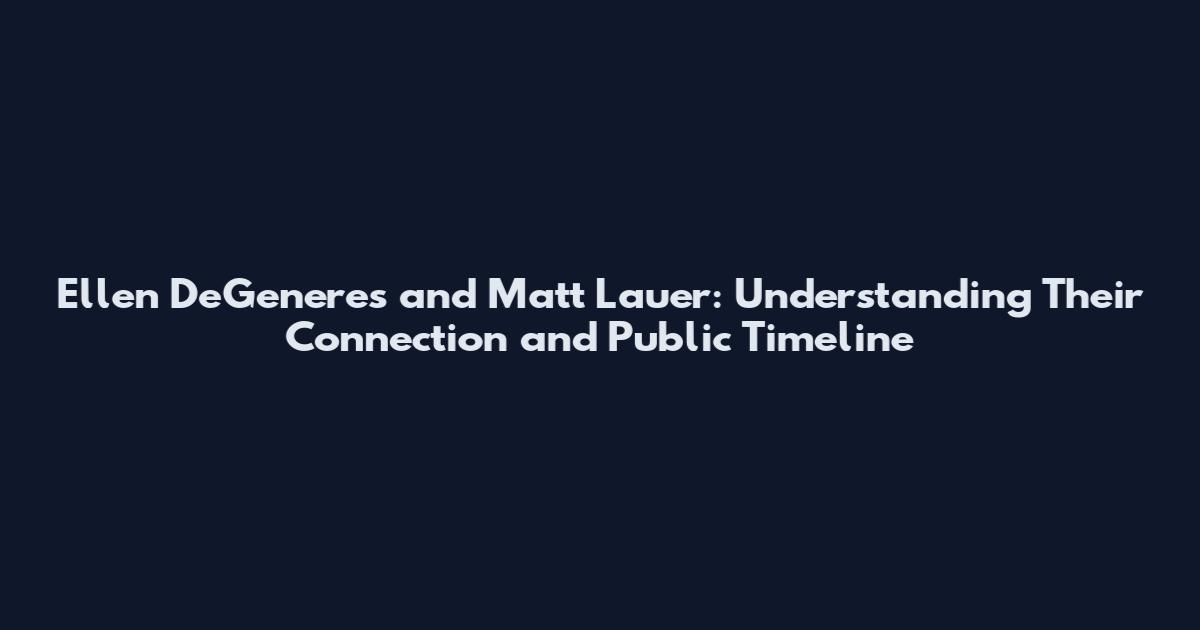 Ellen DeGeneres and Matt Lauer: Understanding Their Connection and Public Timeline