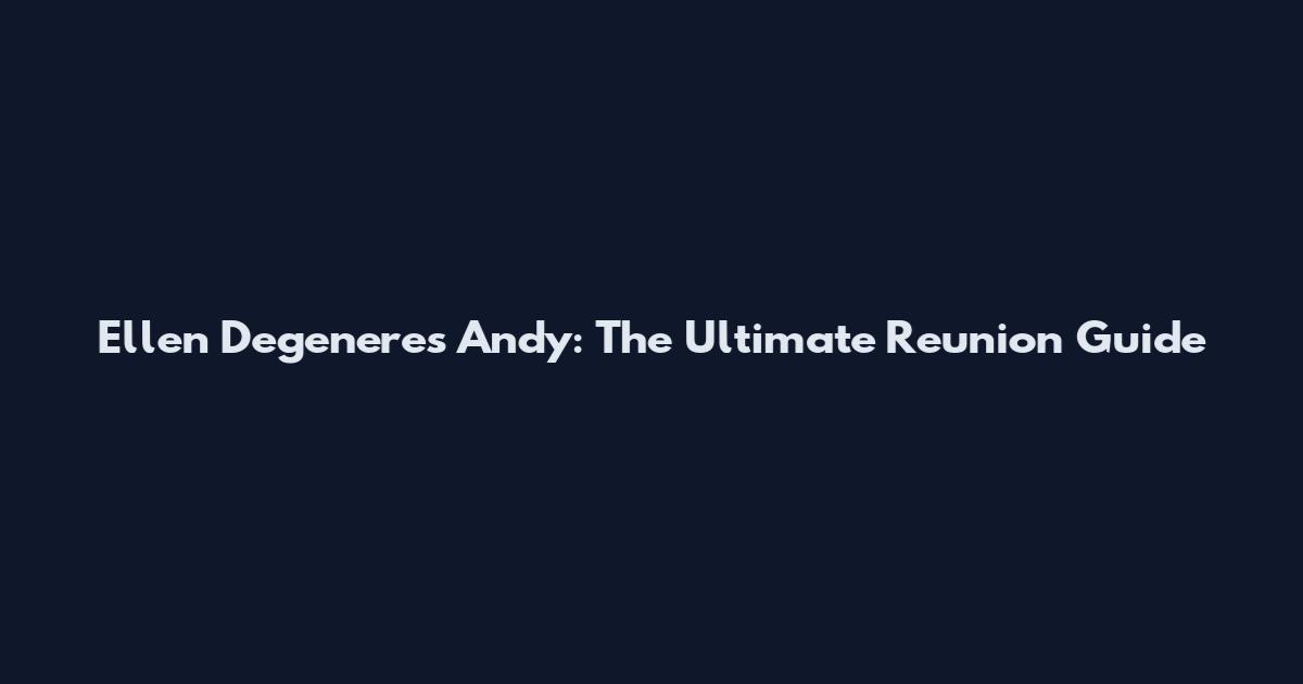 Ellen Degeneres Andy: The Ultimate Reunion Guide
