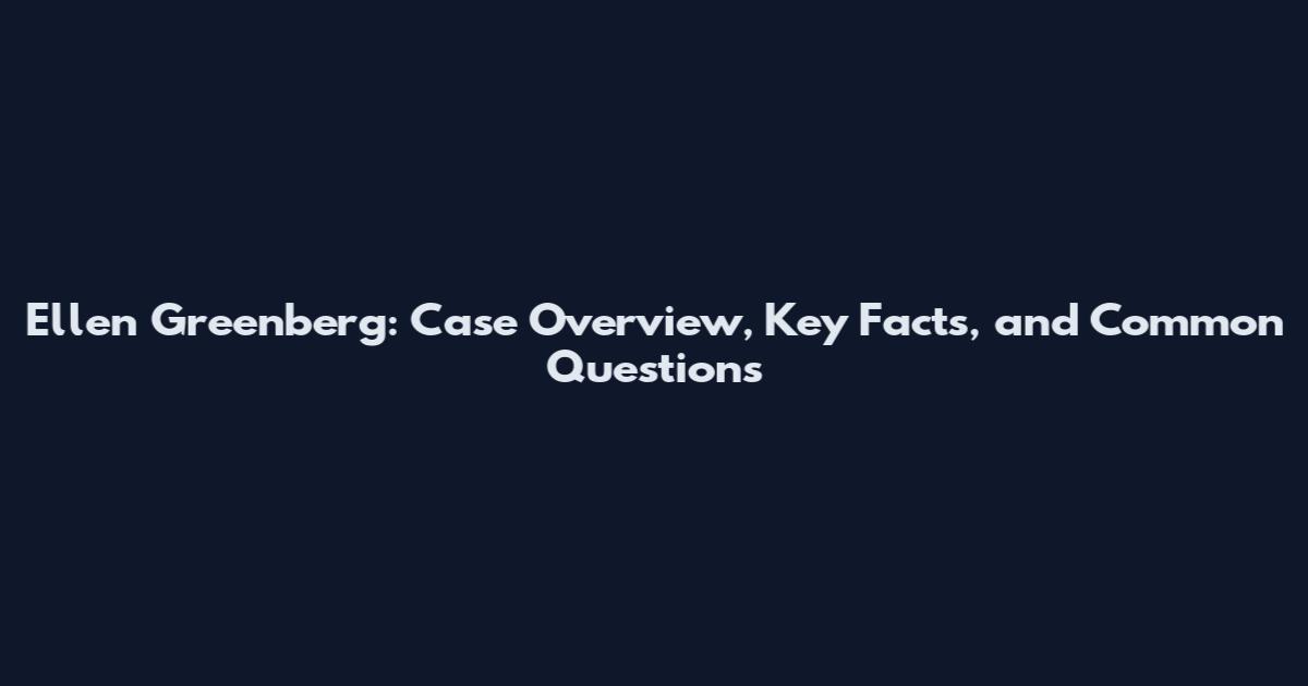 Ellen Greenberg: Case Overview, Key Facts, and Common Questions