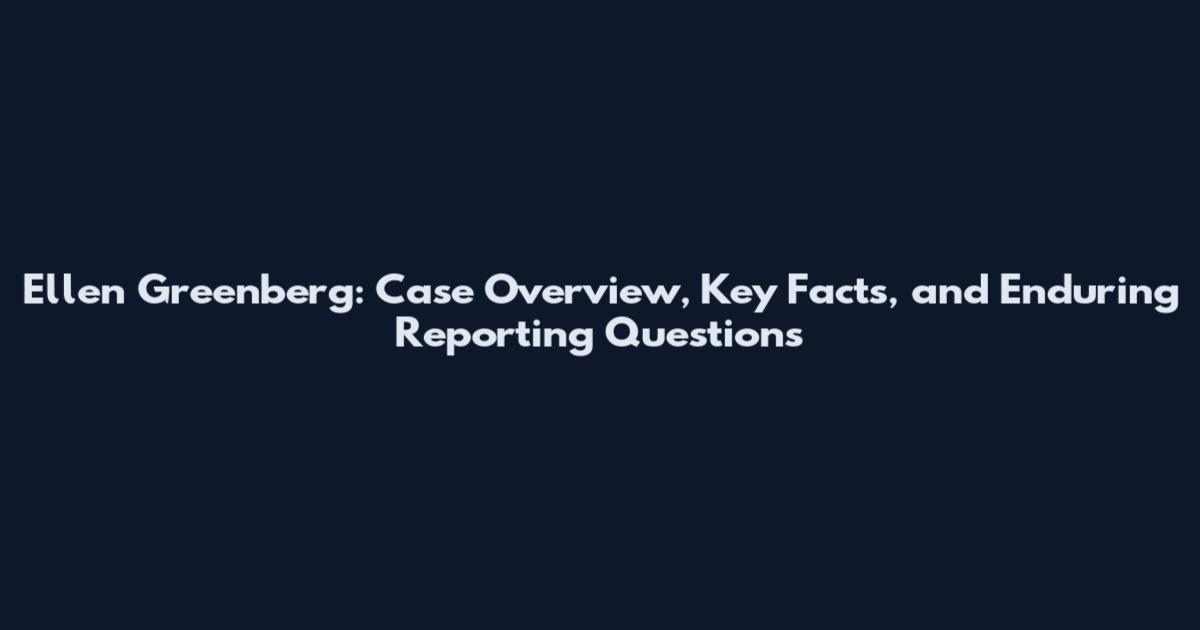 Ellen Greenberg: Case Overview, Key Facts, and Enduring Reporting Questions
