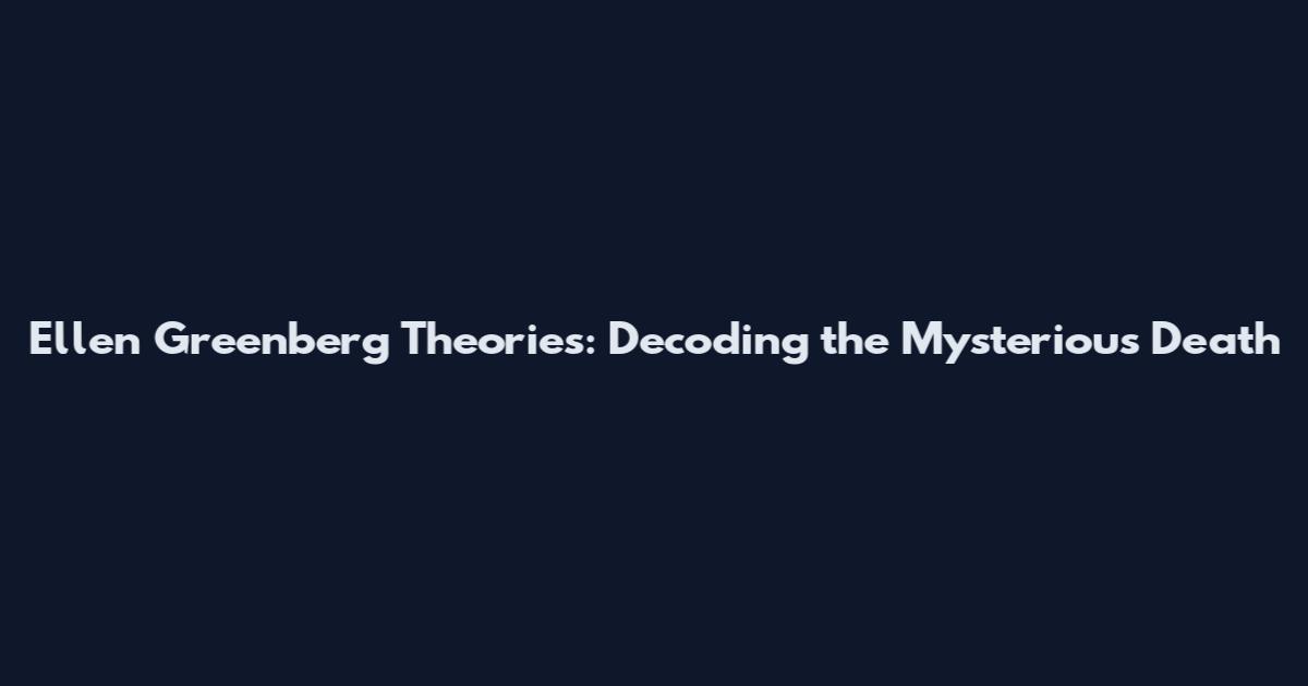 Ellen Greenberg Theories: Decoding the Mysterious Death