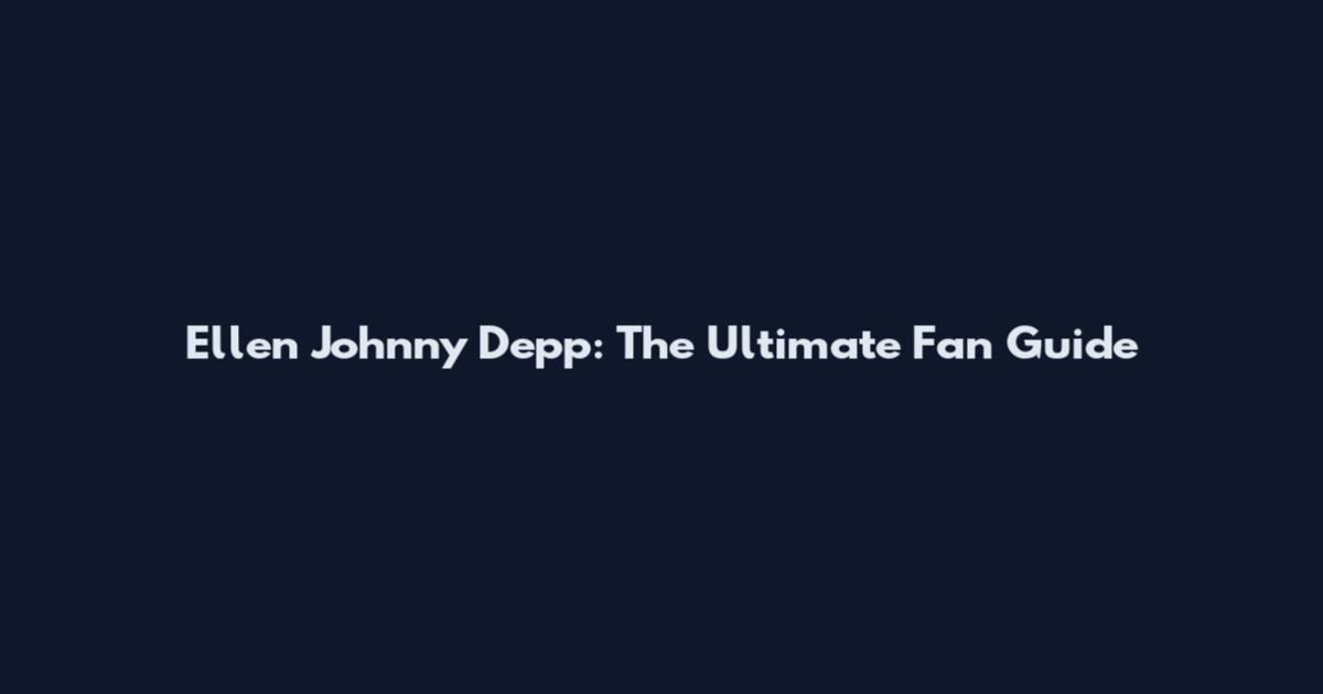 Ellen Johnny Depp: The Ultimate Fan Guide