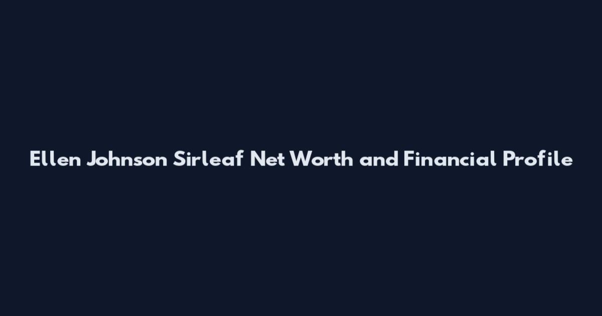 Ellen Johnson Sirleaf Net Worth and Financial Profile