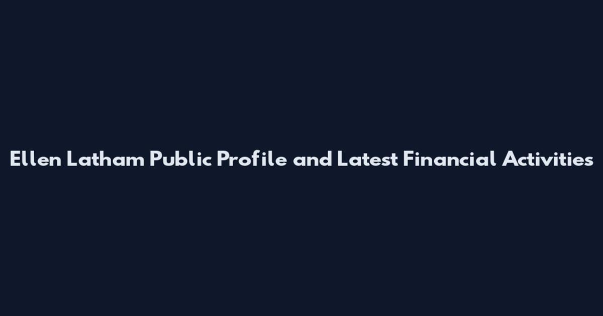Ellen Latham Public Profile and Latest Financial Activities