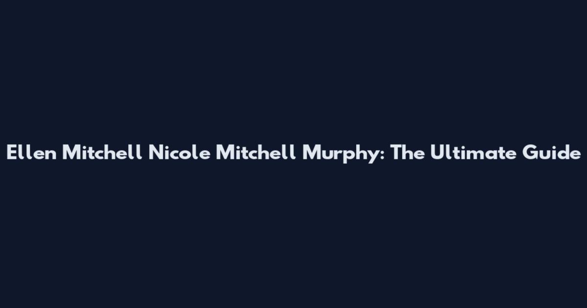 Ellen Mitchell Nicole Mitchell Murphy: The Ultimate Guide
