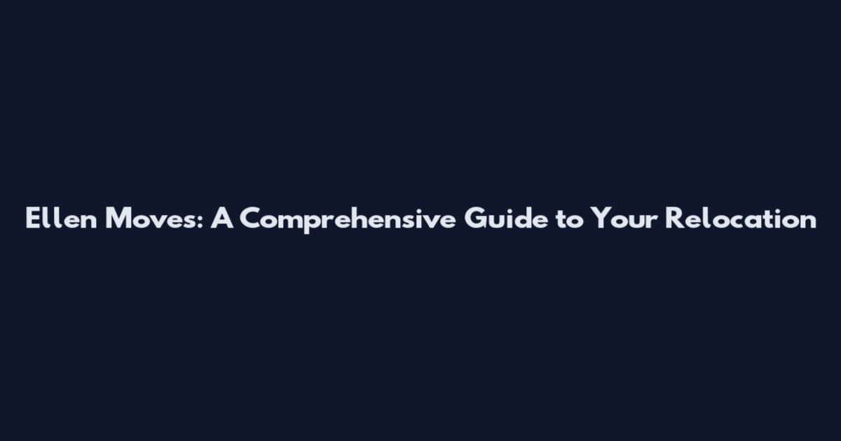 Ellen Moves: A Comprehensive Guide to Your Relocation