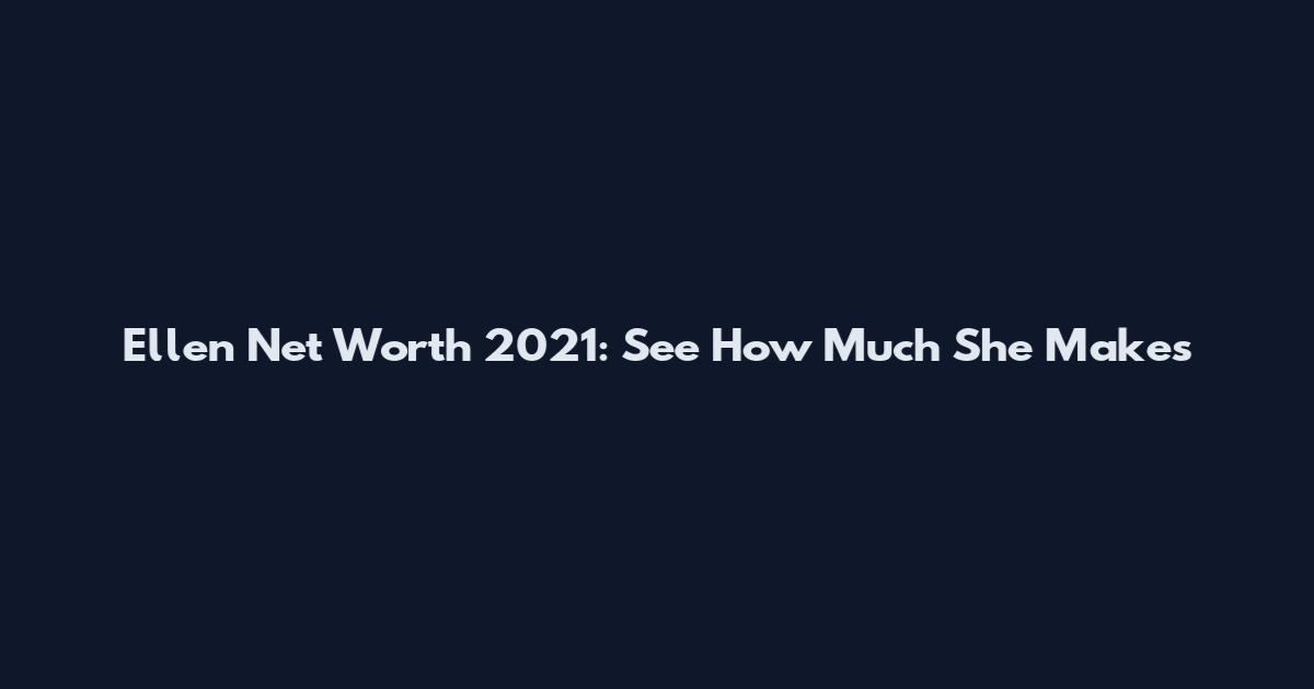 Ellen Net Worth 2021: See How Much She Makes