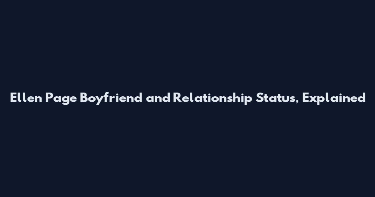 Ellen Page Boyfriend and Relationship Status, Explained